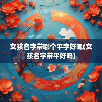 女孩名字带哪个平字好呢(女孩名字带平好吗)