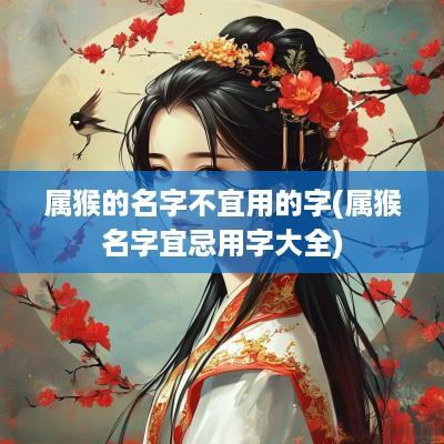 属猴的名字不宜用的字(属猴名字宜忌用字大全)
