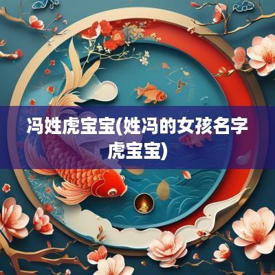 冯姓虎宝宝(姓冯的女孩名字虎宝宝)