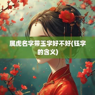 属虎名字带玉字好不好(钰字的含义)