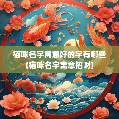 猫咪名字寓意好的字有哪些(猫咪名字寓意招财)