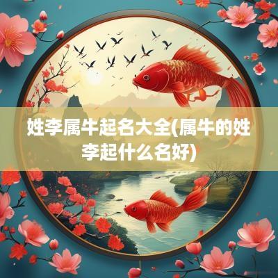 姓李属牛起名大全(属牛的姓李起什么名好)