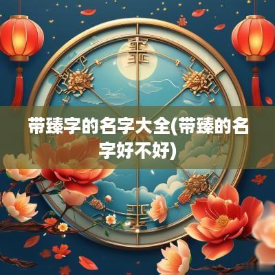 带臻字的名字大全(带臻的名字好不好)