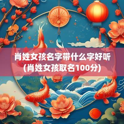 肖姓女孩名字带什么字好听(肖姓女孩取名100分)