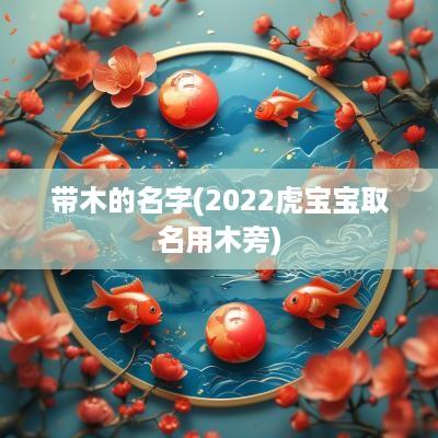 带木的名字(2025虎宝宝取名用木旁)