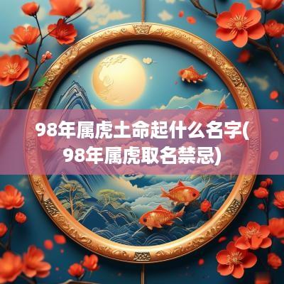 98年属虎土命起什么名字(98年属虎取名禁忌)