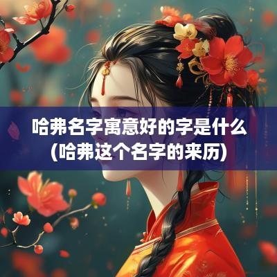 哈弗名字寓意好的字是什么(哈弗这个名字的来历)