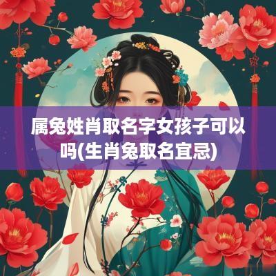 属兔姓肖取名字女孩子可以吗(生肖兔取名宜忌)