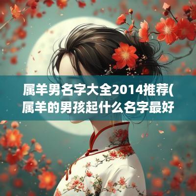 属羊男名字大全2014推荐(属羊的男孩起什么名字最好)