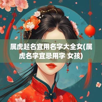 属虎起名宜用名字大全女(属虎名字宜忌用字 女孩)