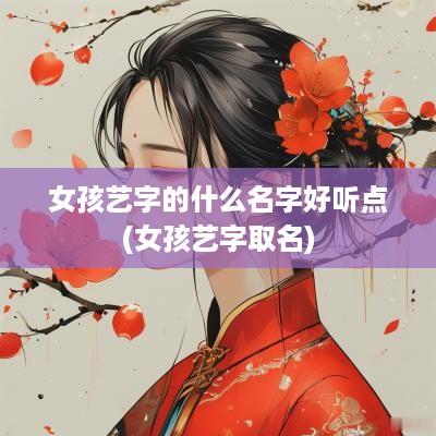 女孩艺字的什么名字好听点(女孩艺字取名)