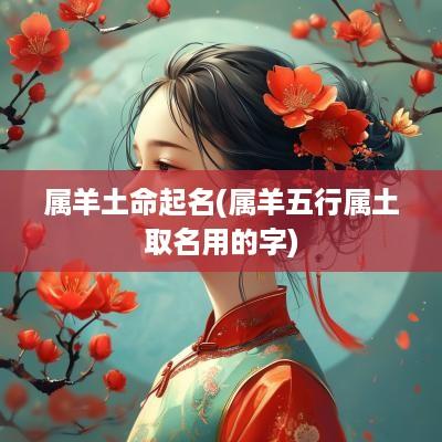 属羊土命起名(属羊五行属土取名用的字)