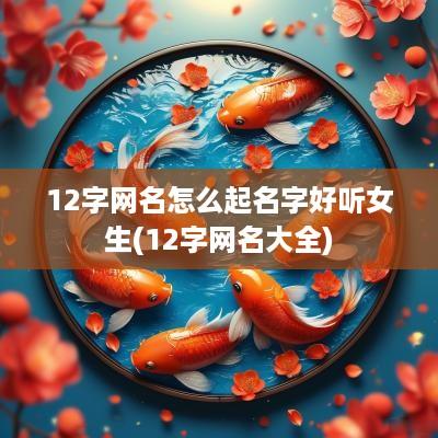 12字网名怎么起名字好听女生(12字网名大全)