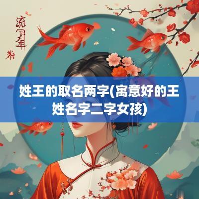 姓王的取名两字(寓意好的王姓名字二字女孩)