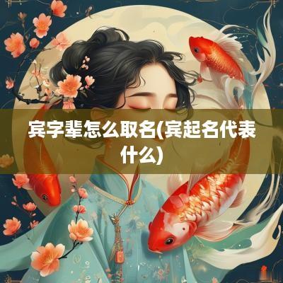 宾字辈怎么取名(宾起名代表什么)
