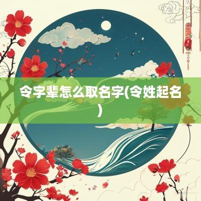 令字辈怎么取名字(令姓起名)