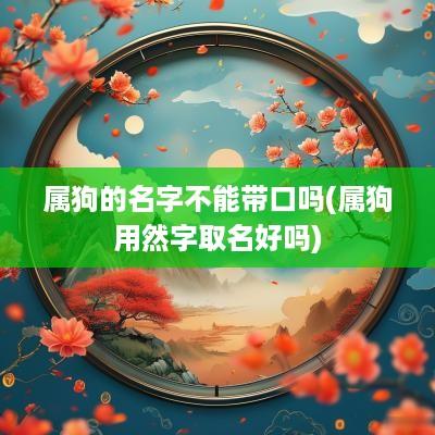 属狗的名字不能带口吗(属狗用然字取名好吗)