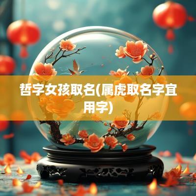哲字女孩取名(属虎取名字宜用字)