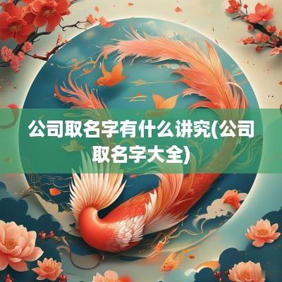 公司取名字有什么讲究(公司取名字大全)