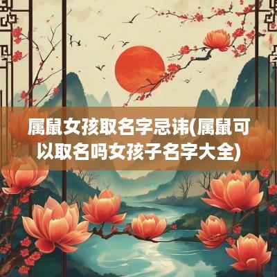 属鼠女孩取名字忌讳(属鼠可以取名吗女孩子名字大全)
