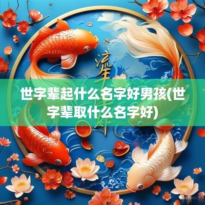 世字辈起什么名字好男孩(世字辈取什么名字好)