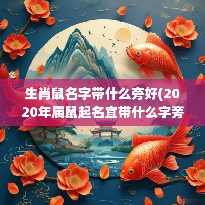 生肖鼠名字带什么旁好(2025年属鼠起名宜带什么字旁)