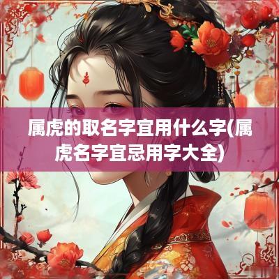 属虎的取名字宜用什么字(属虎名字宜忌用字大全)