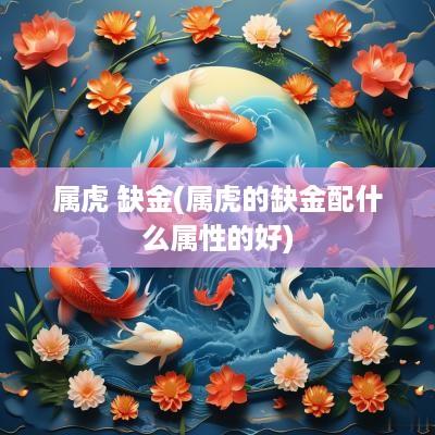 属虎 缺金(属虎的缺金配什么属性的好)