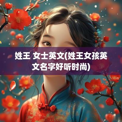 姓王 女士英文(姓王女孩英文名字好听时尚)