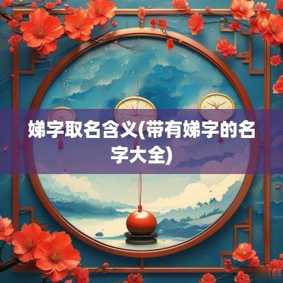 娣字取名含义(带有娣字的名字大全)