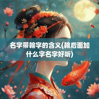 名字带翰字的含义(翰后面加什么字名字好听)