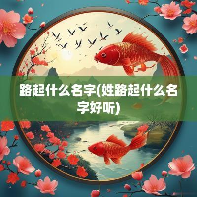 路起什么名字(姓路起什么名字好听)