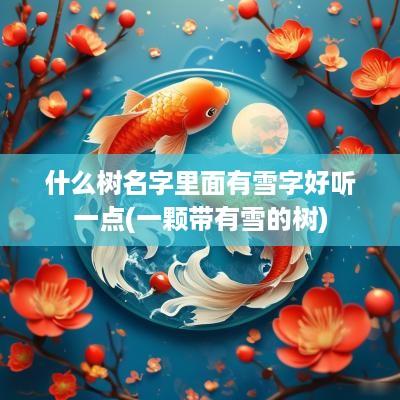 什么树名字里面有雪字好听一点(一颗带有雪的树)