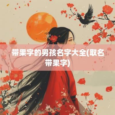 带果字的男孩名字大全(取名带果字)