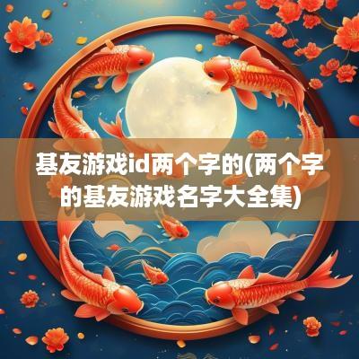 基友游戏id两个字的(两个字的基友游戏名字大全集)