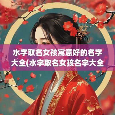 水字取名女孩寓意好的名字大全(水字取名女孩名字大全)