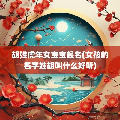 胡姓蛇年女宝宝起名(女孩的名字姓胡叫什么好听)