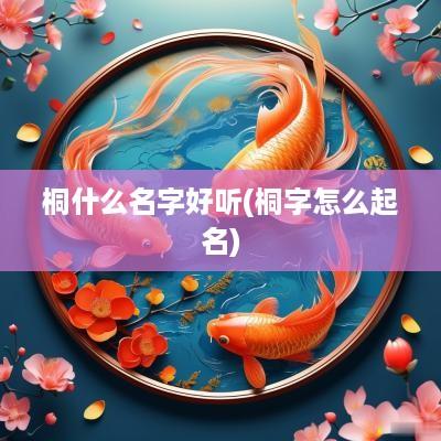 桐什么名字好听(桐字怎么起名)