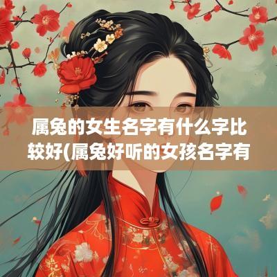 属兔的女生名字有什么字比较好(属兔好听的女孩名字有哪些字呢英文)