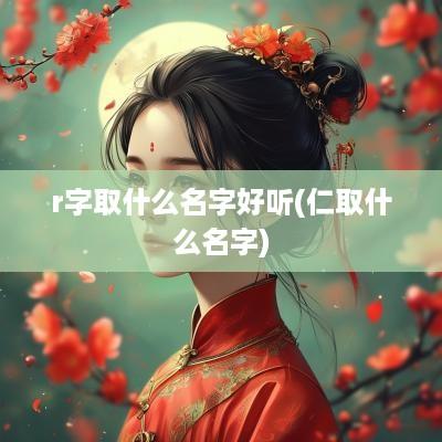 r字取什么名字好听(仁取什么名字)