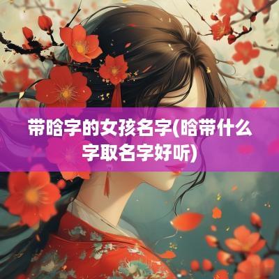 带晗字的女孩名字(晗带什么字取名字好听)