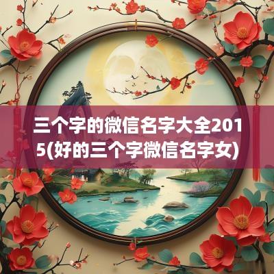 三个字的微信名字大全2015(好的三个字微信名字女)