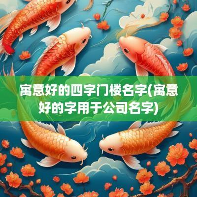 寓意好的四字门楼名字(寓意好的字用于公司名字)