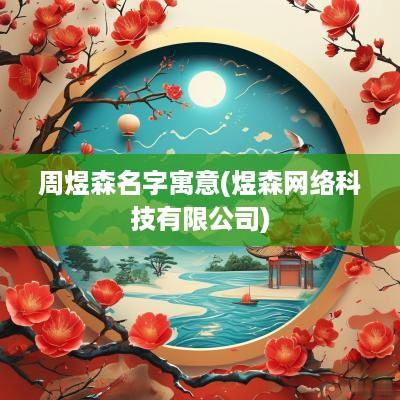 周煜森名字寓意(煜森网络科技有限公司)