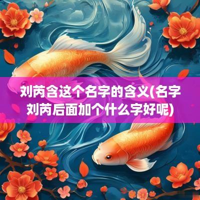 刘芮含这个名字的含义(名字刘芮后面加个什么字好呢)