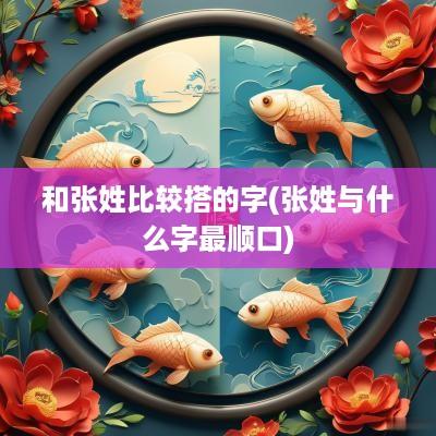 和张姓比较搭的字(张姓与什么字最顺口)