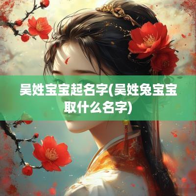 吴姓宝宝起名字(吴姓兔宝宝取什么名字)