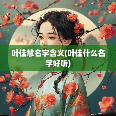 叶佳慧名字含义(叶佳什么名字好听)