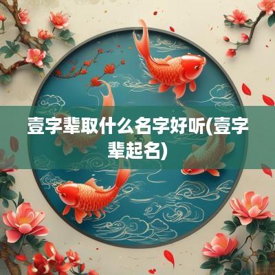 壹字辈取什么名字好听(壹字辈起名)