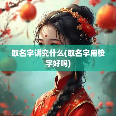 取名字讲究什么(取名字用桉字好吗)